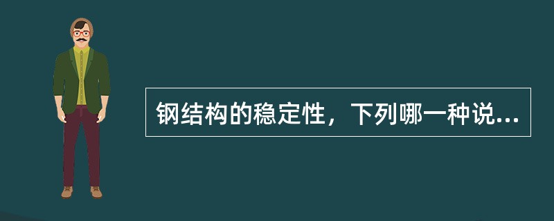 钢结构的稳定性，下列哪一种说法是不正确的？（）