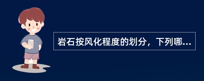 岩石按风化程度的划分，下列哪一种说法是正确的？（）