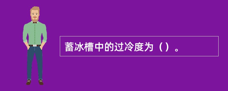 蓄冰槽中的过冷度为（）。