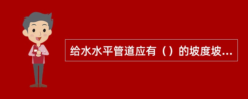 给水水平管道应有（）的坡度坡向泄水装置。