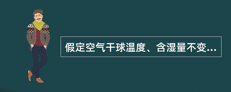 假定空气干球温度、含湿量不变，当大气压力降低时，下列何项正确？（）