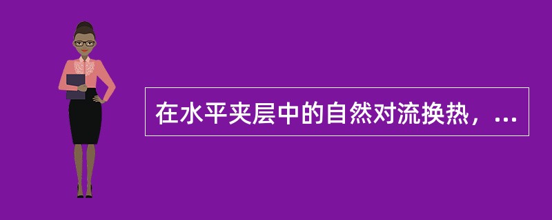在水平夹层中的自然对流换热，根据热面处于上下的位置分别进行计算，下列处理方法正确的是（）。