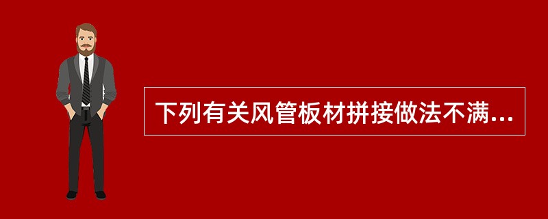 下列有关风管板材拼接做法不满足相关施工规范要求的是哪几项？（）