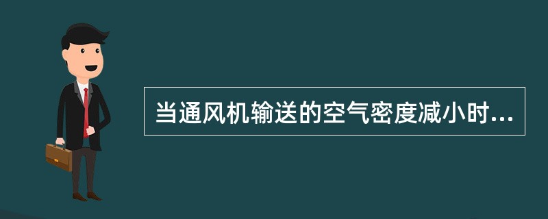 当通风机输送的空气密度减小时，下列说法哪些是正确的？（）