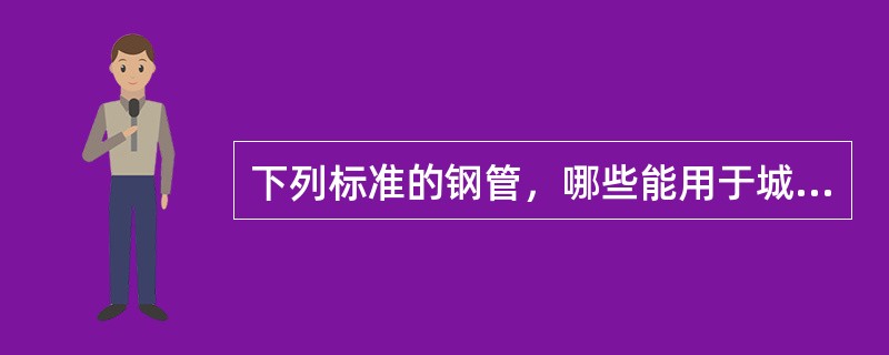 下列标准的钢管，哪些能用于城镇燃气高压管道。（）