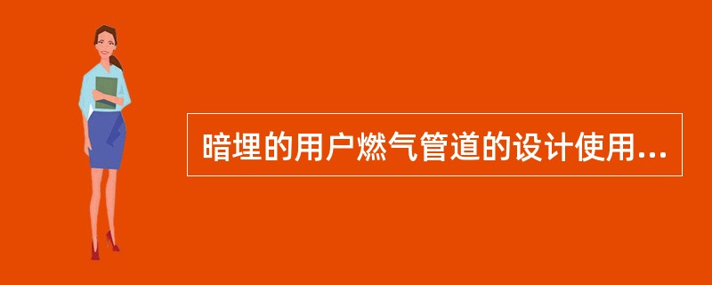 暗埋的用户燃气管道的设计使用年限，应为下列哪一项？（）