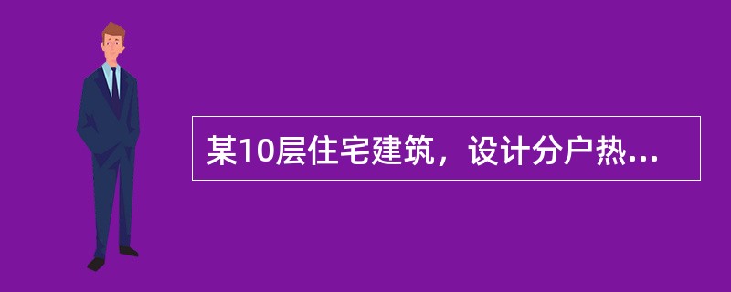 某10层住宅建筑，设计分户热计量散热器热水供暖系统，正确的做法是下列选项的哪一个？（）