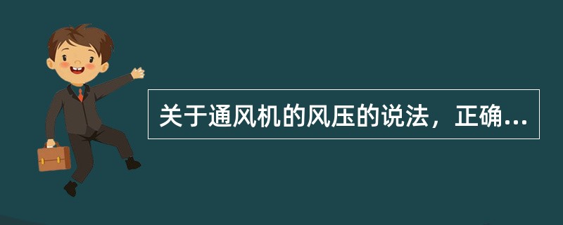 关于通风机的风压的说法，正确的应是下列何项？（）