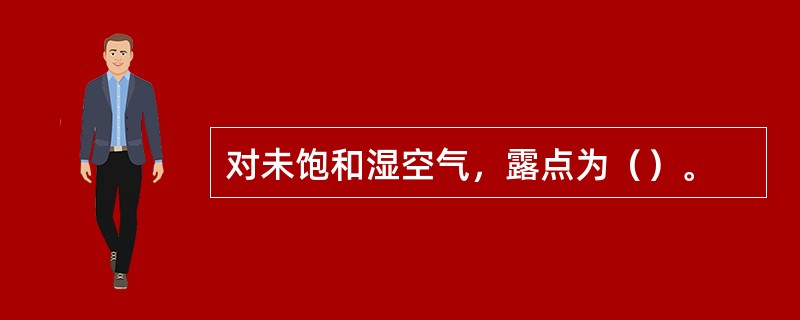 对未饱和湿空气，露点为（）。