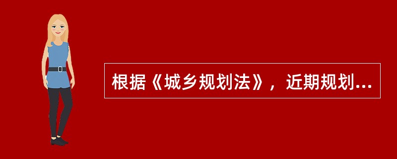 根据《城乡规划法》，近期规划建设的规划年限为：（）