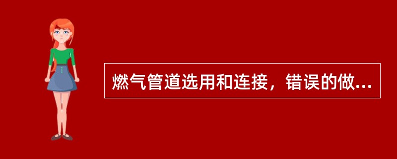 燃气管道选用和连接，错误的做法是下列哪几项？（）