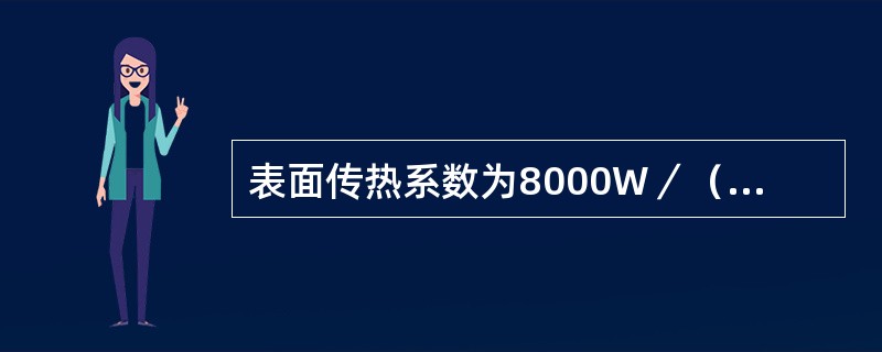 表面传热系数为8000W／（㎡·K）、温度为20℃的水流经60℃的壁面，其对流换热的热流密度为（）W／㎡。