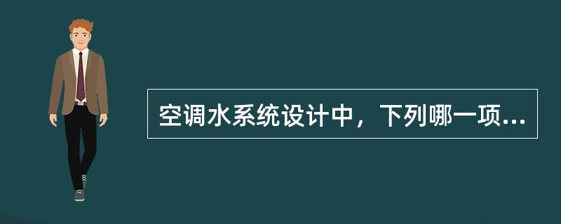 空调水系统设计中，下列哪一项做法是错误的？（）