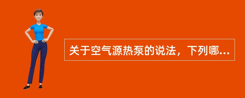 关于空气源热泵的说法，下列哪一项是错误的？（）