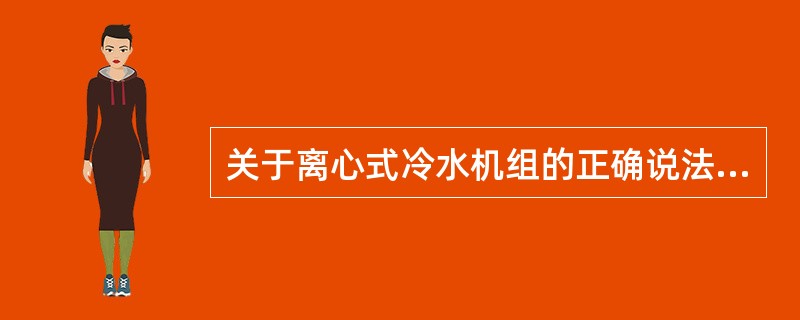 关于离心式冷水机组的正确说法，应是下列哪几项？（）