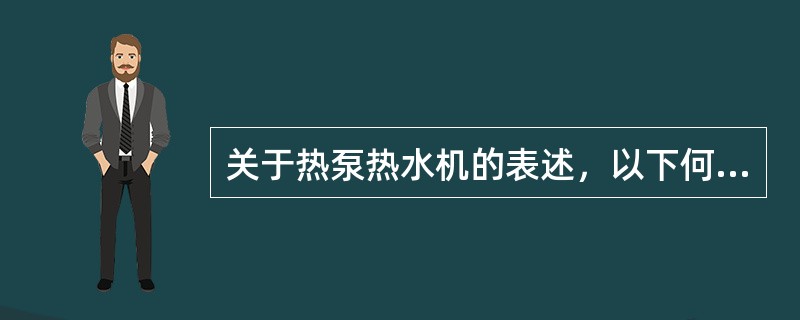 关于热泵热水机的表述，以下何项是正确的？（）