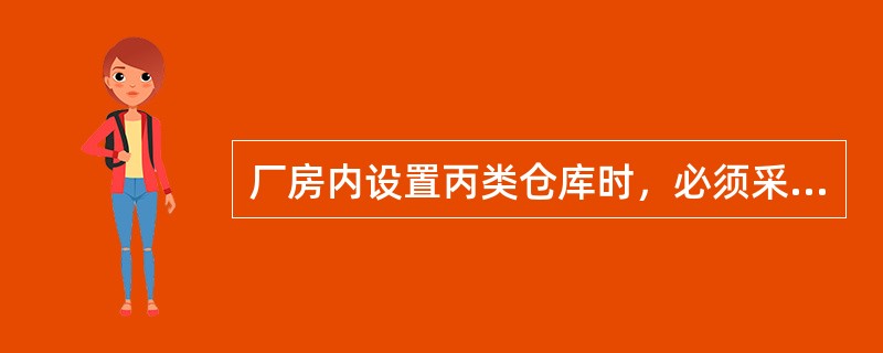 厂房内设置丙类仓库时，必须采用防火墙隔开，正确的是：（）