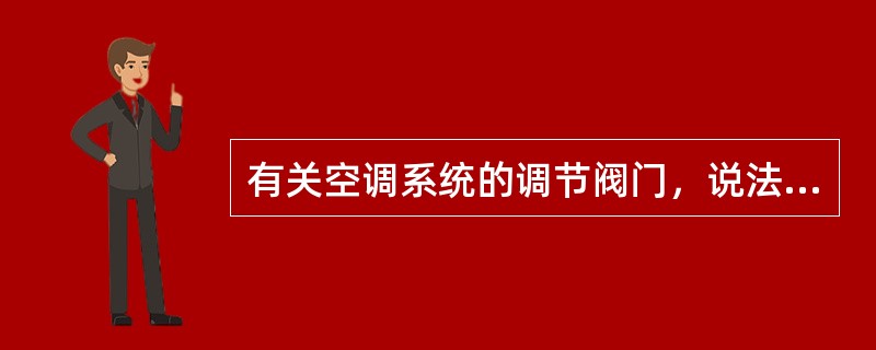 有关空调系统的调节阀门，说法错误的应是下列哪几项？（）