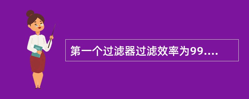 第一个过滤器过滤效率为99.8%，第二个过滤器过滤效率为99.9%，问两个过滤器串联的总效率最接近下列哪一项？（）