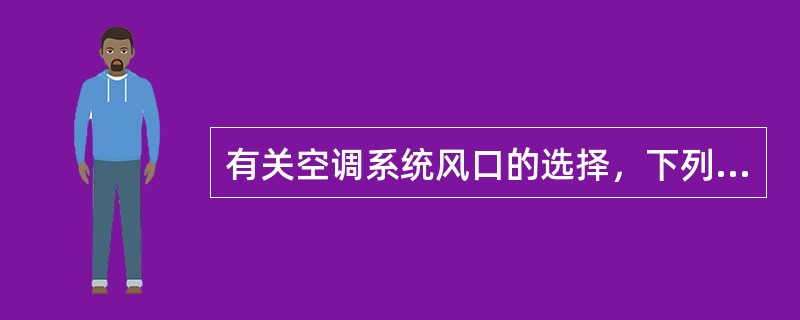 有关空调系统风口的选择，下列哪几项是不合理的？（）