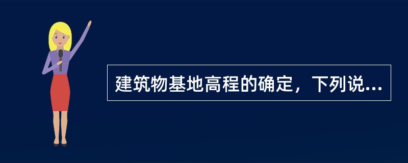 建筑物基地高程的确定，下列说法中哪项错误？（）