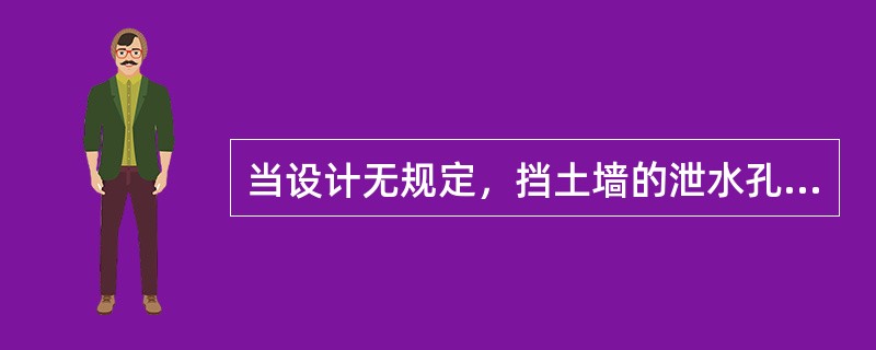 当设计无规定，挡土墙的泄水孔工时应均匀设置，并应符合下列哪项规定？（）