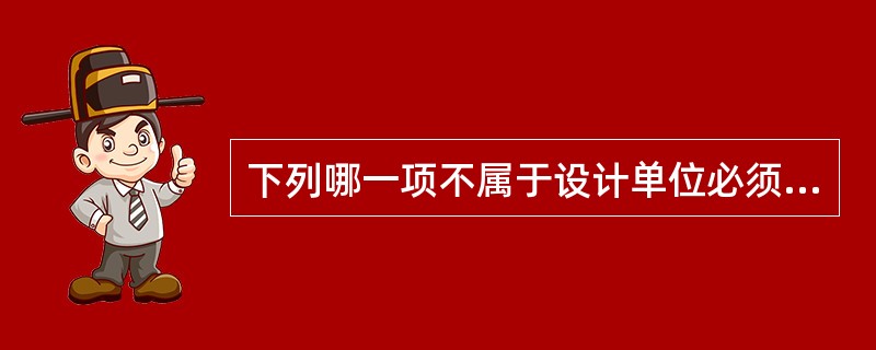 下列哪一项不属于设计单位必须承担的质量责任和义务？（）