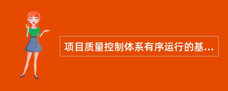 项目质量控制体系有序运行的基本保证是（）。