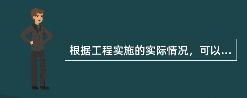 根据工程实施的实际情况，可以提出工程变更的单位有（）。