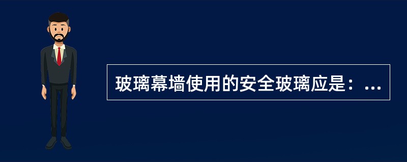 玻璃幕墙使用的安全玻璃应是：（）