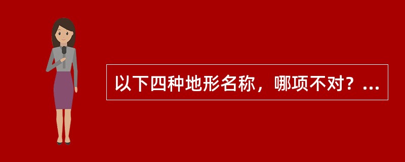 以下四种地形名称，哪项不对？（）