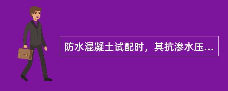 防水混凝土试配时，其抗渗水压值应比设计值高多少？（）