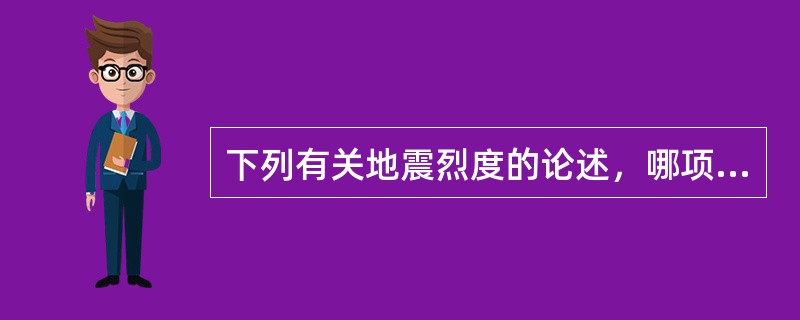 下列有关地震烈度的论述，哪项是错误的？（）