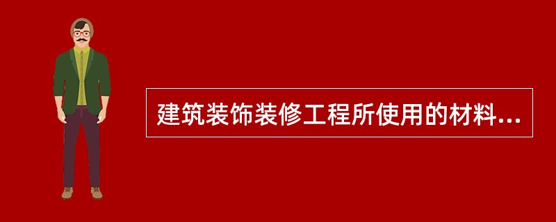 建筑装饰装修工程所使用的材料，有关防火、防腐和防虫的问题，下列哪个说法是正确的？（）