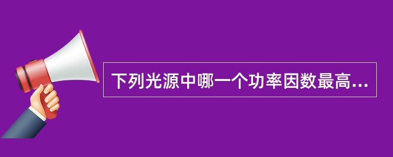 下列光源中哪一个功率因数最高？（）
