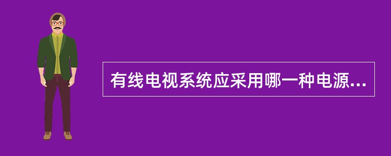 有线电视系统应采用哪一种电源电压供电？（）