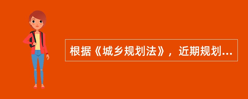 根据《城乡规划法》，近期规划建设的规划年限为：（）