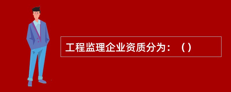 工程监理企业资质分为：（）