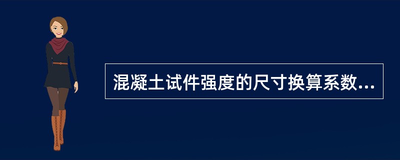 混凝土试件强度的尺寸换算系数为00时，混凝土试件的尺寸是：（）