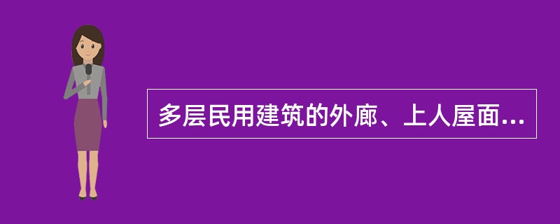 多层民用建筑的外廊、上人屋面及室外楼梯等临空处，应设防护栏杆，其高度不应小于：（）