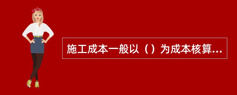 施工成本一般以（）为成本核算对象。