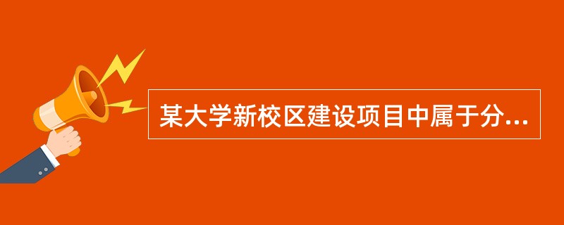 某大学新校区建设项目中属于分部工程费用的是：（）