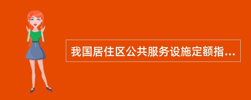 我国居住区公共服务设施定额指标一般沿用：（）