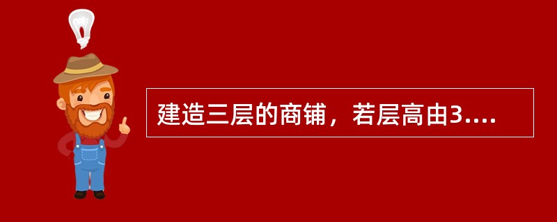 建造三层的商铺，若层高由3.6m增至4.2m，则土建造价约增加：（）