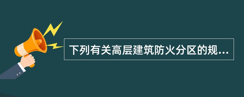 下列有关高层建筑防火分区的规定，哪一条是正确的？（）