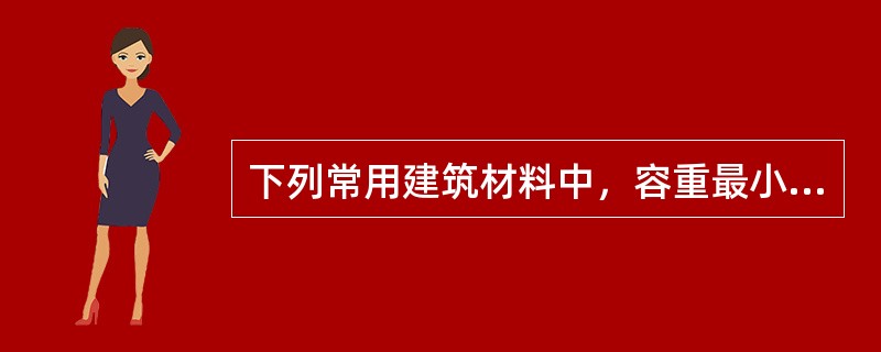 下列常用建筑材料中，容重最小的是：（）