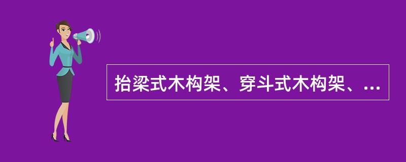 抬梁式木构架、穿斗式木构架、竹木构干阑式、砖墙承重式四种结构形式的典型代表分别是：（）