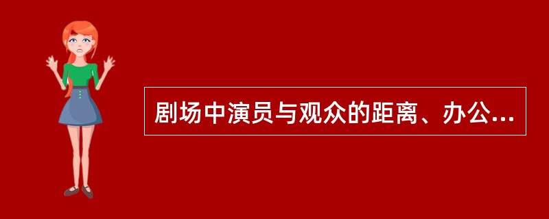 剧场中演员与观众的距离、办公室同事间商量工作时相互的距离分别属于：（）