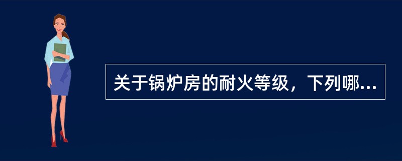 关于锅炉房的耐火等级，下列哪一条是正确的？（）