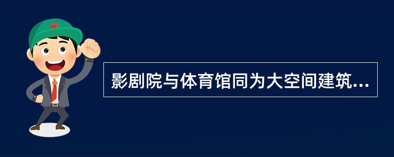 影剧院与体育馆同为大空间建筑，在设计要求上有一些共同点，下列哪条不在其列？（）